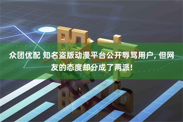 众团优配 知名盗版动漫平台公开辱骂用户, 但网友的态度却分成了两派!